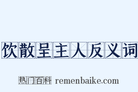 饮散呈主人反义词是什么意思的图片